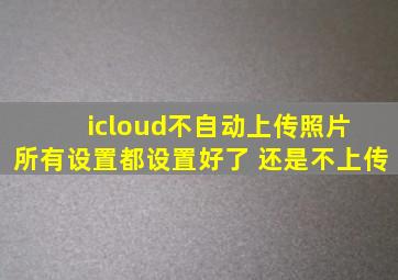 icloud不自动上传照片 所有设置都设置好了 还是不上传